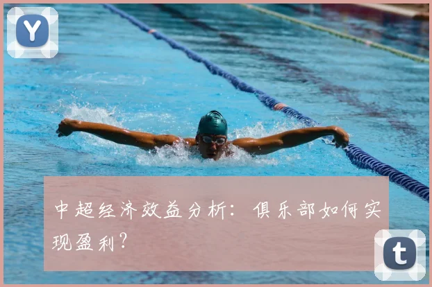 中超经济效益分析：俱乐部如何实现盈利？