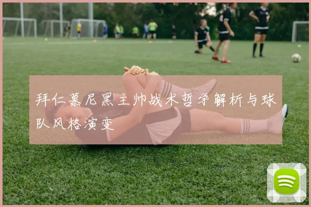 拜仁慕尼黑主帅战术哲学解析与球队风格演变