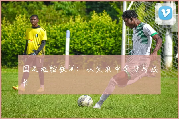 国足经验教训：从失利中学习与成长