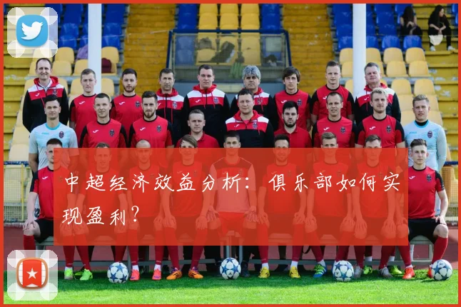 中超经济效益分析：俱乐部如何实现盈利？