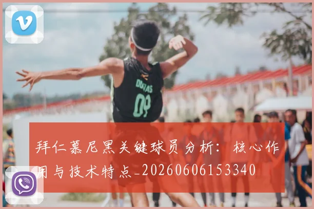 拜仁慕尼黑关键球员分析：核心作用与技术特点_20260606153340
