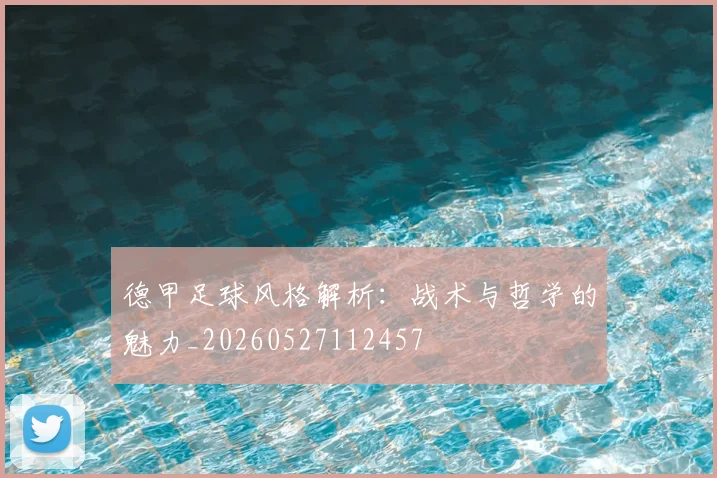 德甲足球风格解析：战术与哲学的魅力_20260527112457