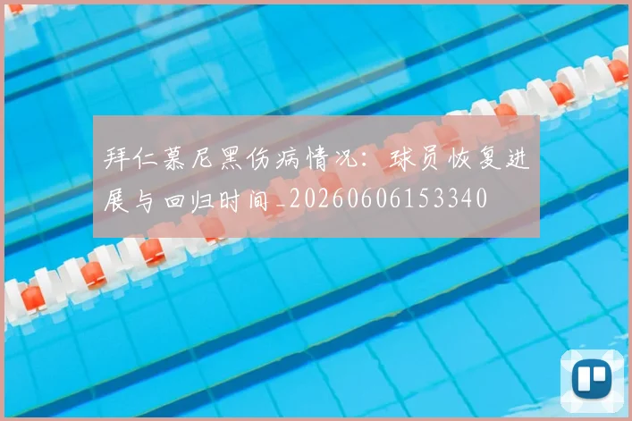 拜仁慕尼黑伤病情况：球员恢复进展与回归时间_20260606153340