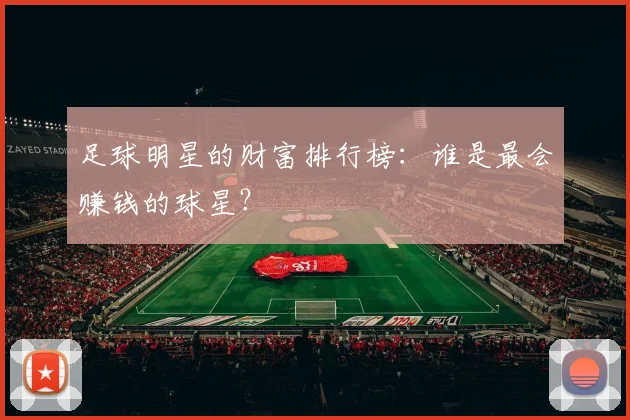 足球明星的财富排行榜：谁是最会赚钱的球星？