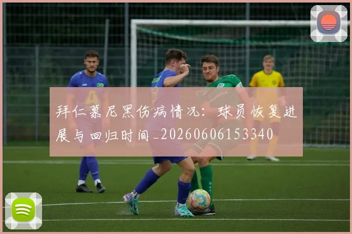 拜仁慕尼黑伤病情况：球员恢复进展与回归时间_20260606153340