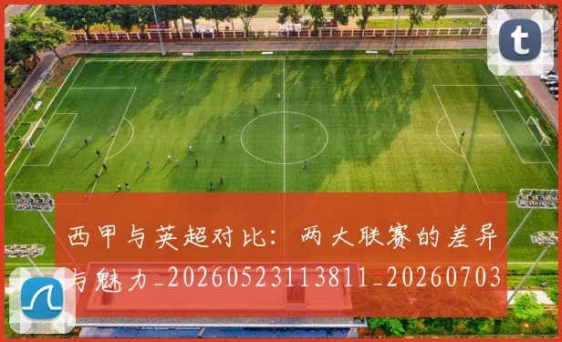 西甲与英超对比:两大联赛的差异与魅力_20260523113811_20260703181834
