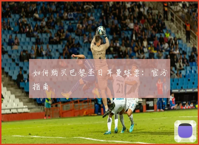 如何购买巴黎圣日耳曼球票：官方指南
