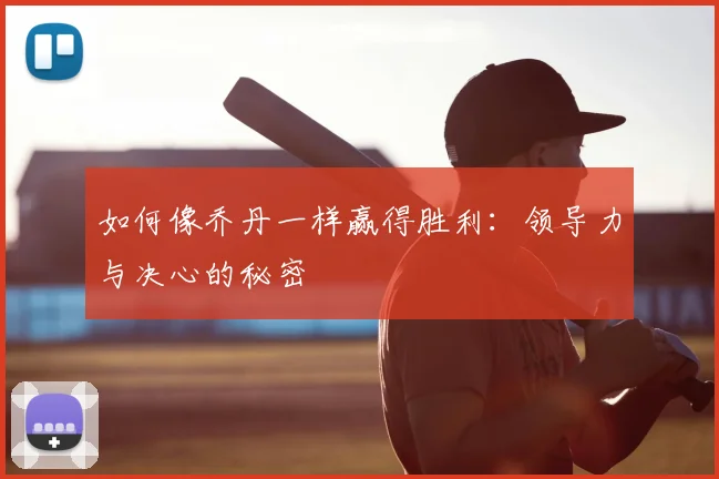 如何像乔丹一样赢得胜利：领导力与决心的秘密
